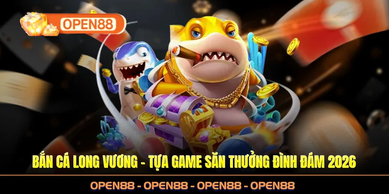 Bắn Cá Long Vương – Tựa Game Săn Thưởng Đình Đám Tại OPEN88